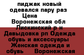 пиджак новый, одевался пару раз › Цена ­ 1 200 - Воронежская обл., Лискинский р-н, Давыдовка рп Одежда, обувь и аксессуары » Женская одежда и обувь   . Воронежская обл.